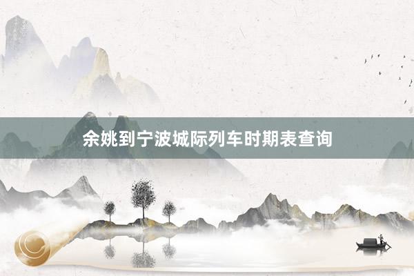 余姚到宁波城际列车时期表查询