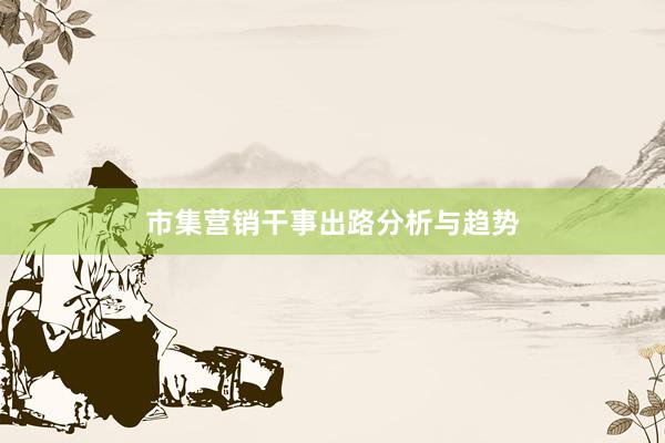 市集营销干事出路分析与趋势
